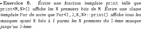 \begin{exercice}
�crire une fonction template {\tt print} telle que \verb+print<...
... les {\tt N} premiers
du {\tt I}-�me masque jusqu'au {\tt J}-�me.
\end{exercice}