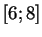$ [6;8]$