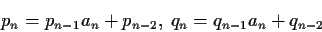 \begin{displaymath}p_n=p_{n-1}a_n+p_{n-2},\:q_n=q_{n-1}a_n+q_{n-2}\end{displaymath}