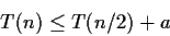 \begin{displaymath}T(n)\leq T(n/2)+a\end{displaymath}