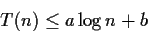 \begin{displaymath}T(n)\leq a\log n + b\end{displaymath}