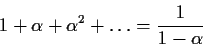 \begin{displaymath}1+\alpha+\alpha^2+\ldots=\frac{1}{1-\alpha}\end{displaymath}