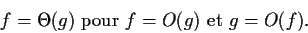 \begin{displaymath}f=\Theta(g)\mbox{ pour }f=O(g)\mbox{ et }g=O(f).\end{displaymath}