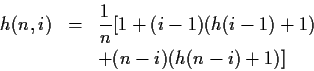 \begin{eqnarray*}h(n,i)&=&\frac{1}{n}[1+(i-1)(h(i-1)+1)\\
&&+(n-i)(h(n-i)+1)]
\end{eqnarray*}