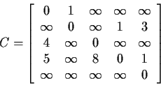 \begin{displaymath}C=\left[
\begin{array}{ccccc}
0&1&\infty&\infty&\infty\\
\in...
...nfty&8&0&1\\
\infty&\infty&\infty&\infty&0
\end{array}\right]
\end{displaymath}