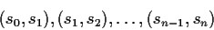 \begin{displaymath}(s_0,s_1),(s_1,s_2),\ldots ,(s_{n-1},s_n)\end{displaymath}